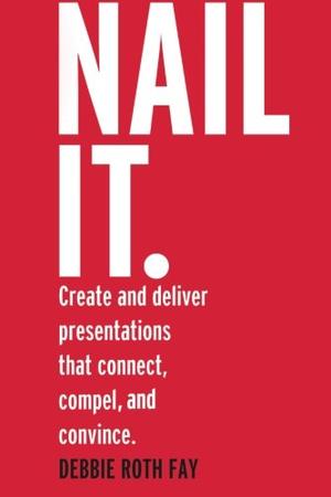 NAIL IT. Create and deliver presentations that connect, compel and ...